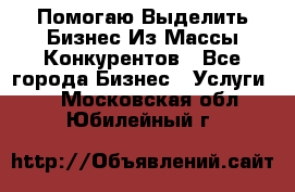  Помогаю Выделить Бизнес Из Массы Конкурентов - Все города Бизнес » Услуги   . Московская обл.,Юбилейный г.